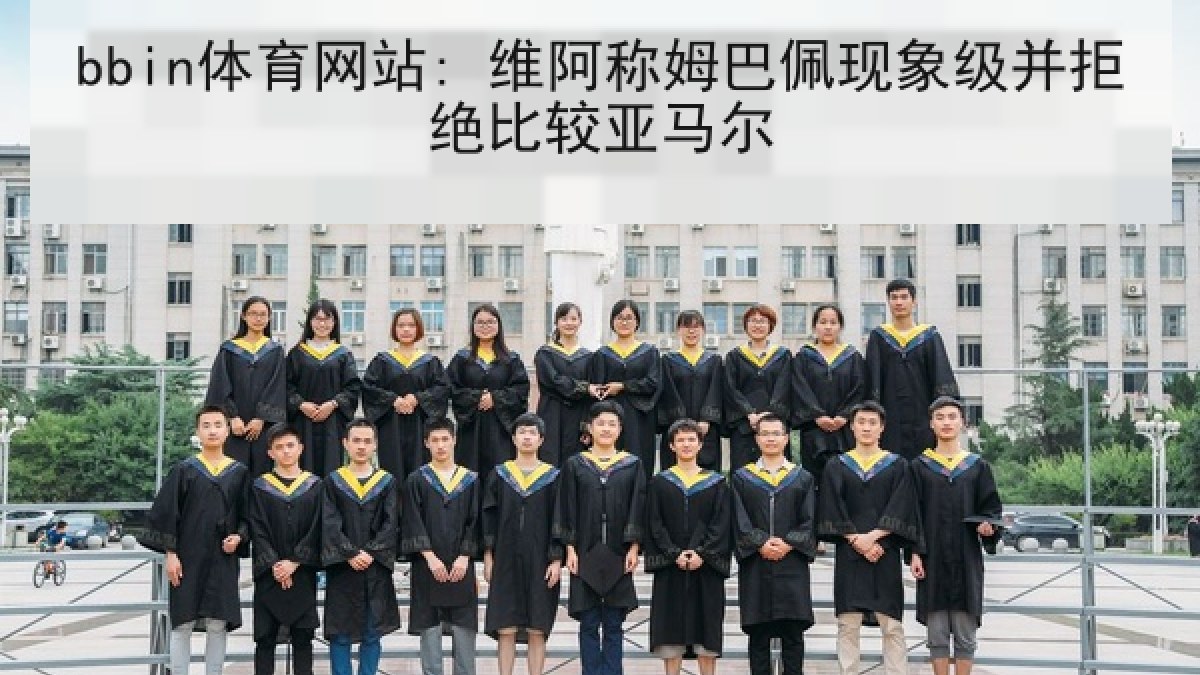 bbin体育网站: 维阿称姆巴佩现象级并拒绝比较亚马尔