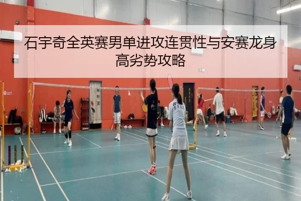 石宇奇全英赛男单进攻连贯性与安赛龙身高劣势攻略
