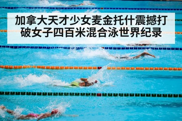 加拿大天才少女麦金托什震撼打破女子四百米混合泳世界纪录