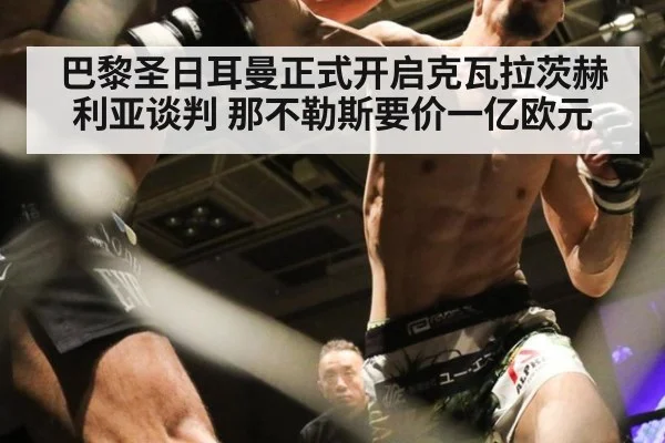 巴黎圣日耳曼正式开启克瓦拉茨赫利亚谈判 那不勒斯要价一亿欧元