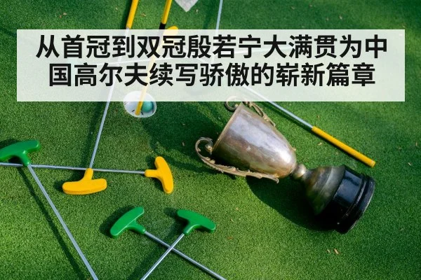 从首冠到双冠殷若宁大满贯为中国高尔夫续写骄傲的崭新篇章