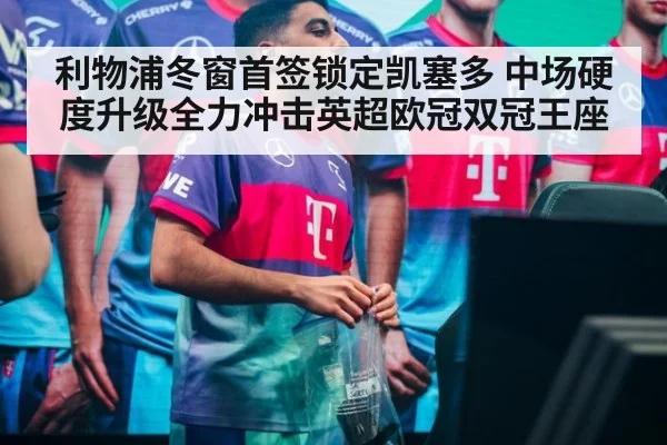 利物浦冬窗首签锁定凯塞多 中场硬度升级全力冲击英超欧冠双冠王座