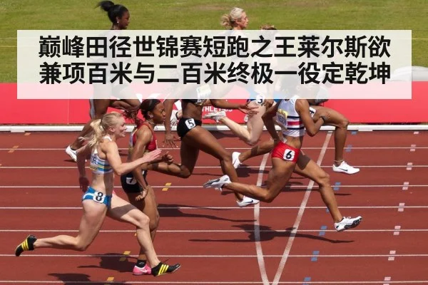 巅峰田径世锦赛短跑之王莱尔斯欲兼项百米与二百米终极一役定乾坤